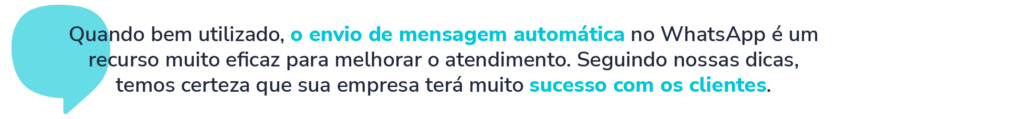 Imagem com o seguinte texto: Quando bem utilizado, o envio de mensagem automática no WhatsApp é um recurso muito eficaz para melhorar o atendimento. Seguindo nossas dicas, temos certeza que sua empresa terá muito sucesso com os clientes